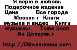 Я верю в любовь Подарочное издание  › Цена ­ 300 - Все города, Москва г. Книги, музыка и видео » Книги, журналы   . Тыва респ.,Ак-Довурак г.